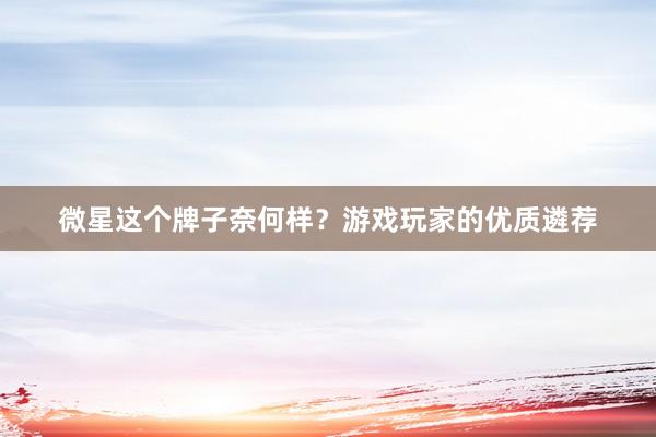 微星这个牌子奈何样？游戏玩家的优质遴荐
