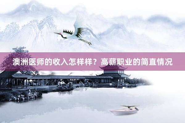 澳洲医师的收入怎样样？高薪职业的简直情况