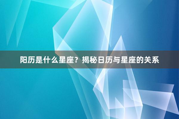 阳历是什么星座？揭秘日历与星座的关系