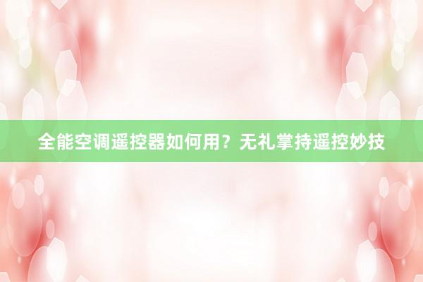 全能空调遥控器如何用？无礼掌持遥控妙技