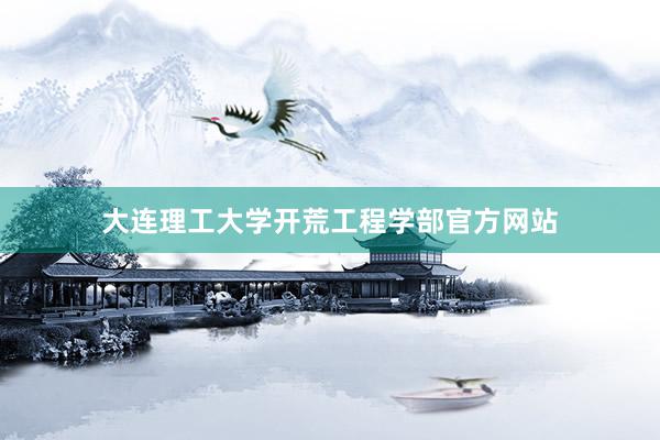 大连理工大学开荒工程学部官方网站