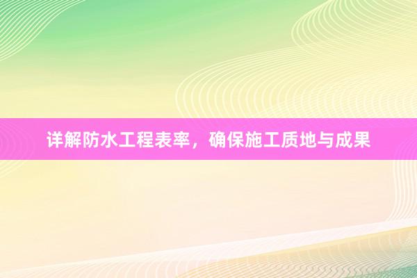 详解防水工程表率，确保施工质地与成果
