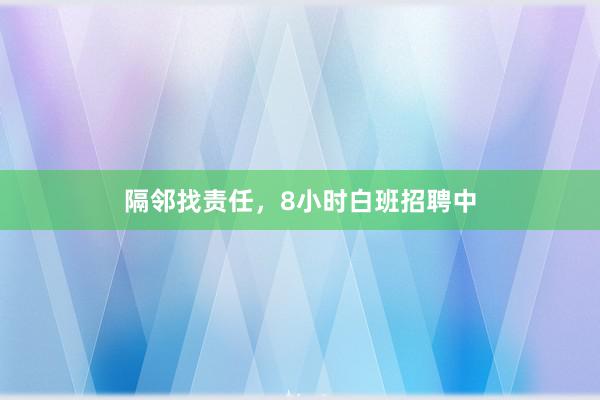 隔邻找责任，8小时白班招聘中
