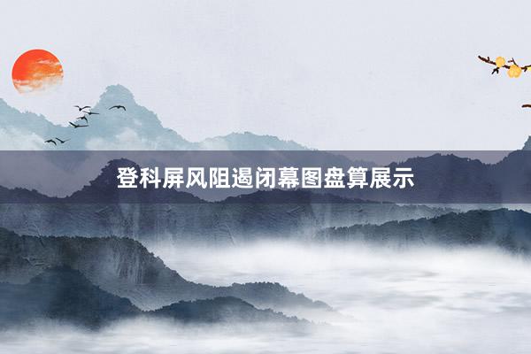登科屏风阻遏闭幕图盘算展示