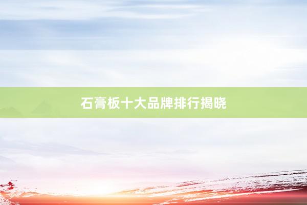 石膏板十大品牌排行揭晓