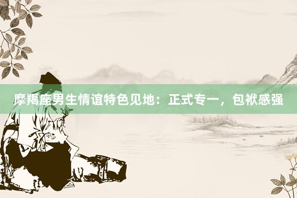 摩羯座男生情谊特色见地：正式专一，包袱感强