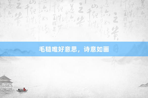 毛糙唯好意思，诗意如画