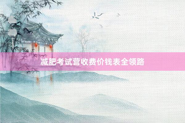 减肥考试营收费价钱表全领路