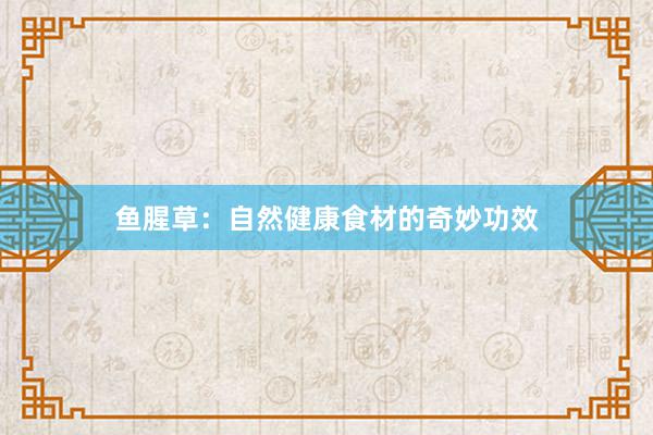 鱼腥草：自然健康食材的奇妙功效