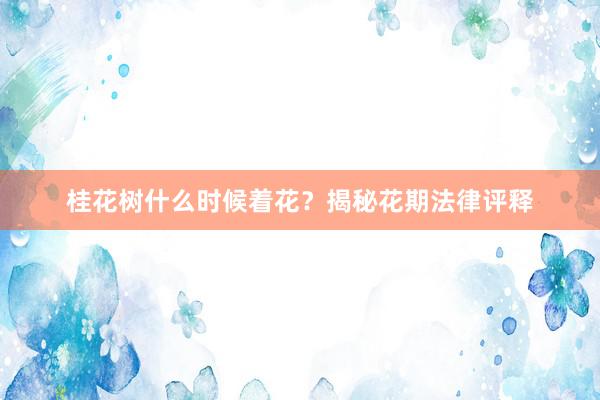桂花树什么时候着花？揭秘花期法律评释